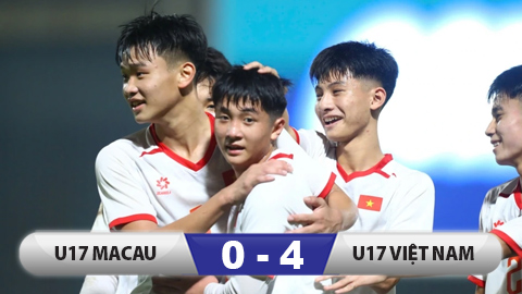 Kết quả U17 Macau 0-4 U17 Việt Nam: Chủ nhà thắng dễ 